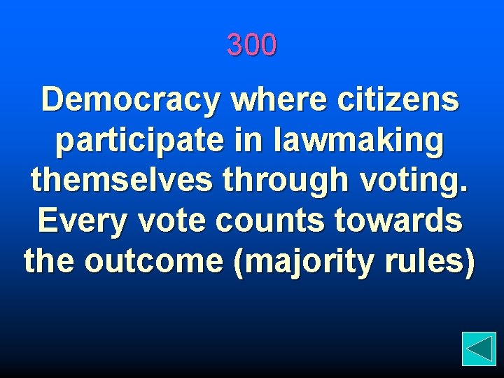 300 Democracy where citizens participate in lawmaking themselves through voting. Every vote counts towards