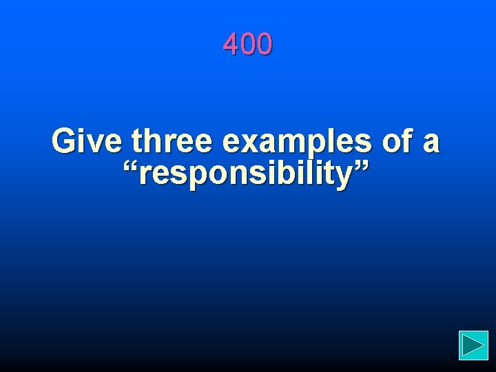 400 Give three examples of a “responsibility” 