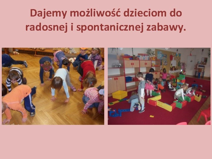 Dajemy możliwość dzieciom do radosnej i spontanicznej zabawy. 