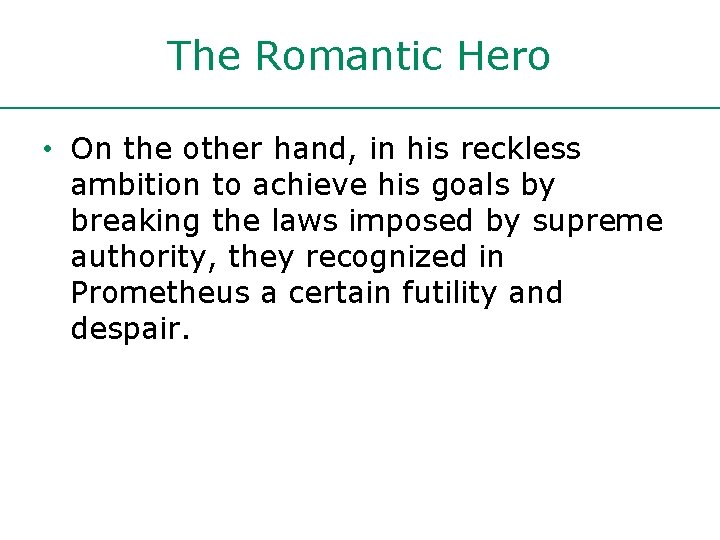 The Romantic Hero • On the other hand, in his reckless ambition to achieve