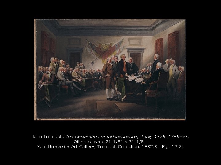 John Trumbull. The Declaration of Independence, 4 July 1776. 1786– 97. Oil on canvas.