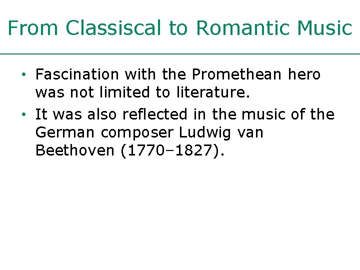 From Classiscal to Romantic Music • Fascination with the Promethean hero was not limited