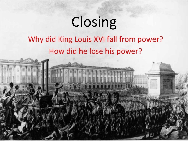 Closing Why did King Louis XVI fall from power? How did he lose his