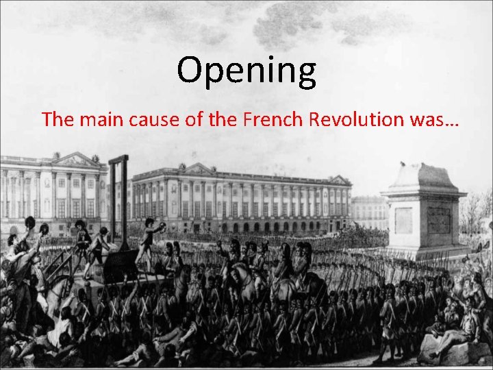 Opening The main cause of the French Revolution was… 
