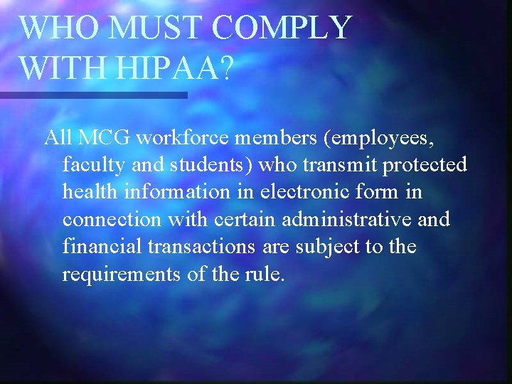 WHO MUST COMPLY WITH HIPAA? All MCG workforce members (employees, faculty and students) who