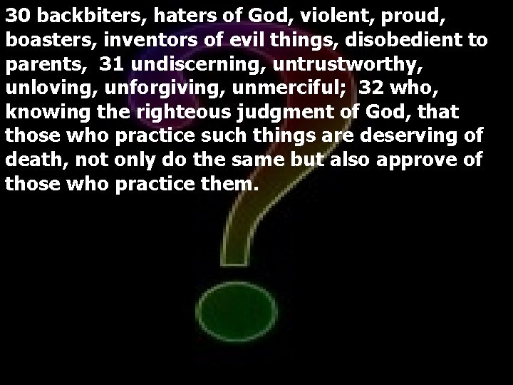 30 backbiters, haters of God, violent, proud, boasters, inventors of evil things, disobedient to