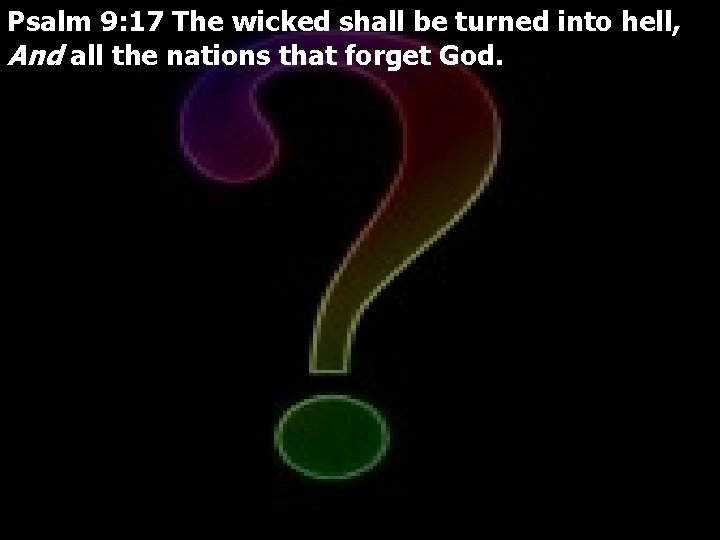 Psalm 9: 17 The wicked shall be turned into hell, And all the nations