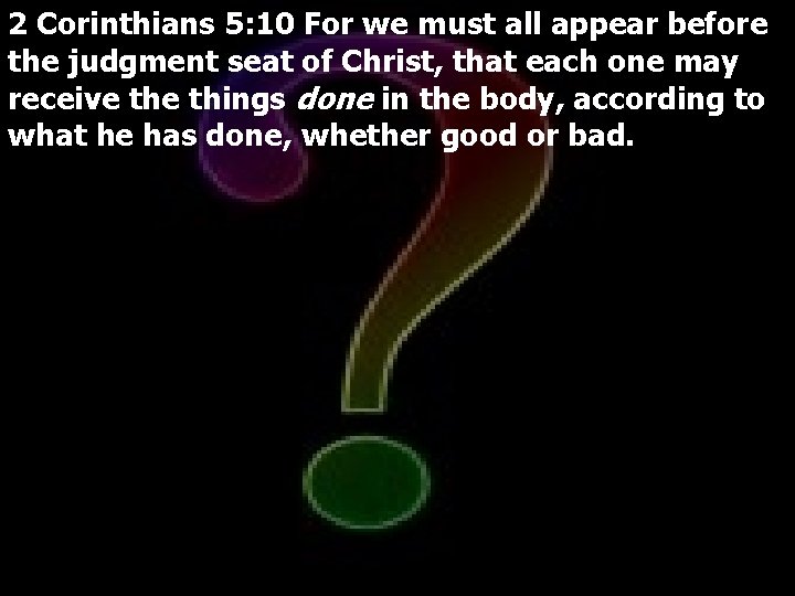 2 Corinthians 5: 10 For we must all appear before the judgment seat of