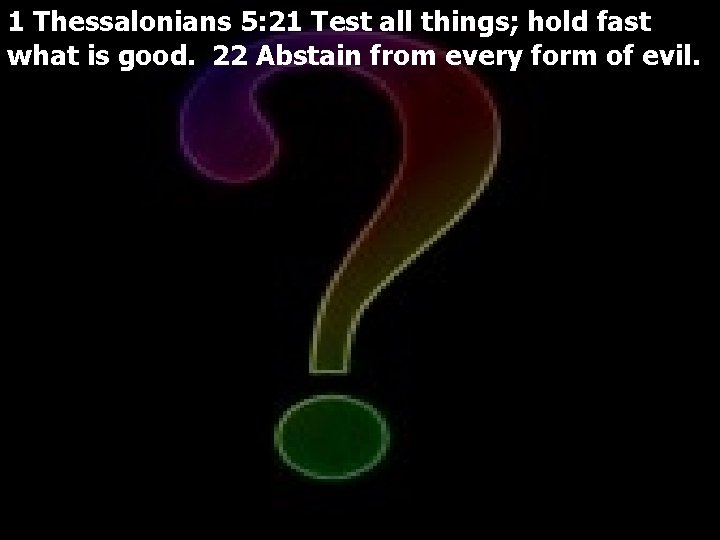 1 Thessalonians 5: 21 Test all things; hold fast what is good. 22 Abstain