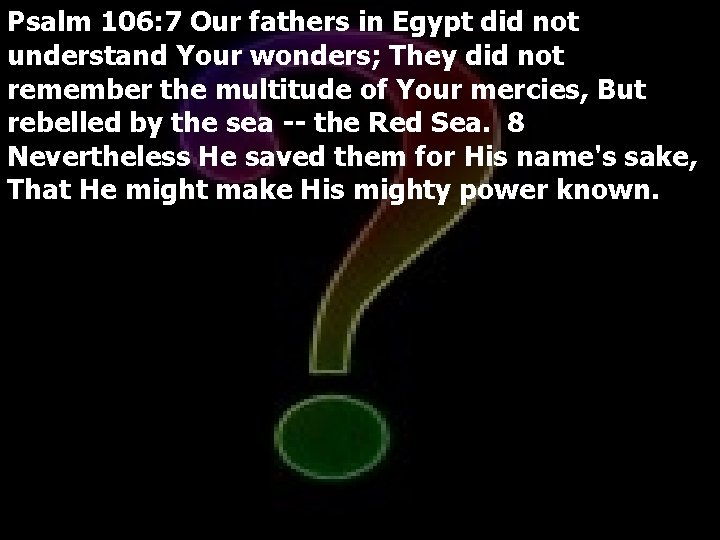 Psalm 106: 7 Our fathers in Egypt did not understand Your wonders; They did
