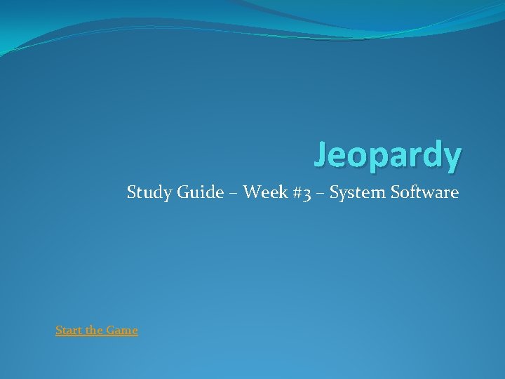 Jeopardy Study Guide – Week #3 – System Software Start the Game 