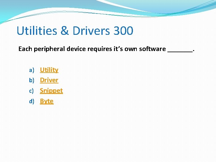 Utilities & Drivers 300 Each peripheral device requires it’s own software _______. a) Utility