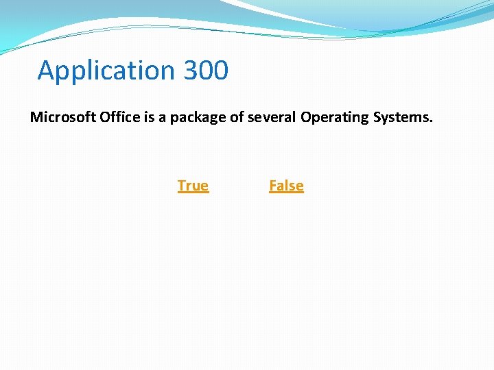 Application 300 Microsoft Office is a package of several Operating Systems. True False 