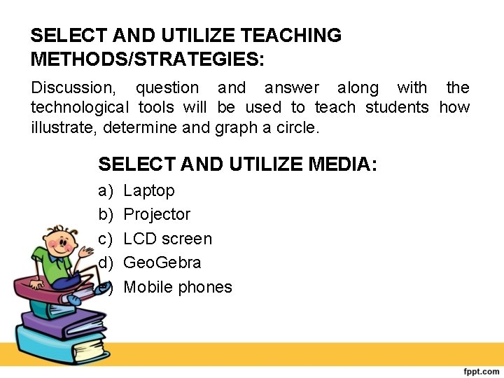 SELECT AND UTILIZE TEACHING METHODS/STRATEGIES: Discussion, question and answer along with the technological tools