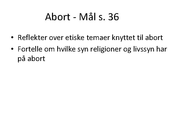 Abort - Mål s. 36 • Reflekter over etiske temaer knyttet til abort •