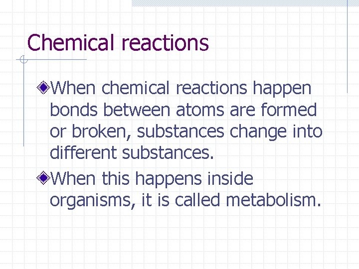 Chemical reactions When chemical reactions happen bonds between atoms are formed or broken, substances