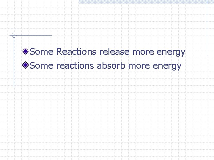 Some Reactions release more energy Some reactions absorb more energy 