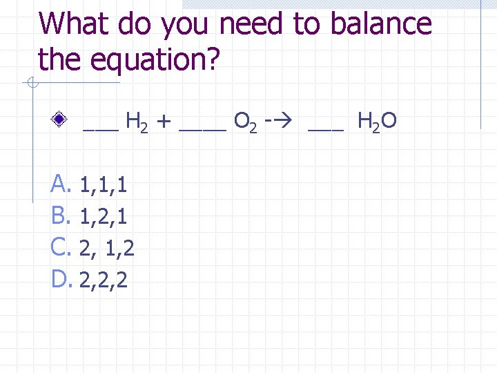 What do you need to balance the equation? ___ H 2 + ____ O
