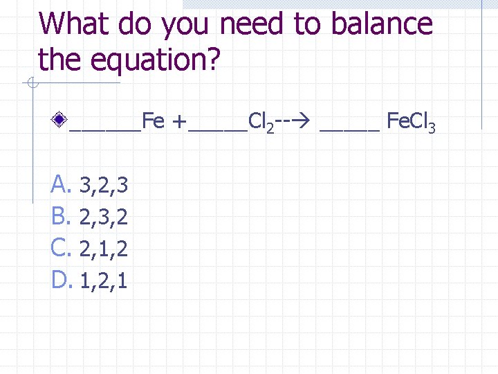 What do you need to balance the equation? ______Fe +_____Cl 2 -- _____ Fe.