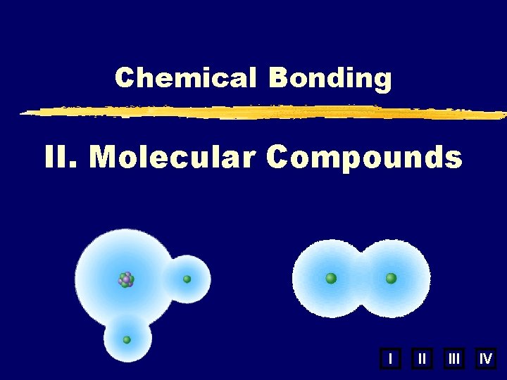Chemical Bonding II. Molecular Compounds I II IV 