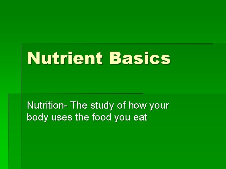 Nutrient Basics Nutrition- The study of how your body uses the food you eat