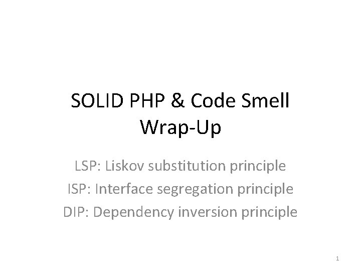 SOLID PHP & Code Smell Wrap-Up LSP: Liskov substitution principle ISP: Interface segregation principle