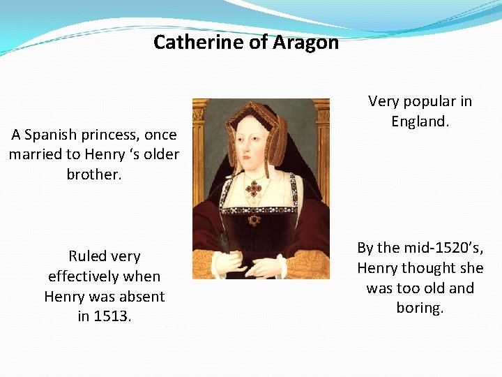 Catherine of Aragon A Spanish princess, once married to Henry ‘s older brother. Ruled