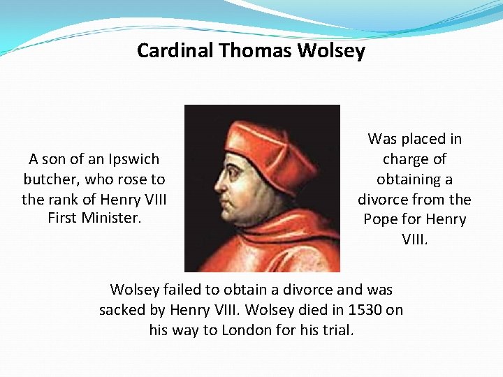 Cardinal Thomas Wolsey A son of an Ipswich butcher, who rose to the rank