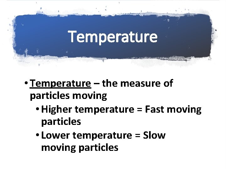 Temperature • Temperature – the measure of particles moving • Higher temperature = Fast