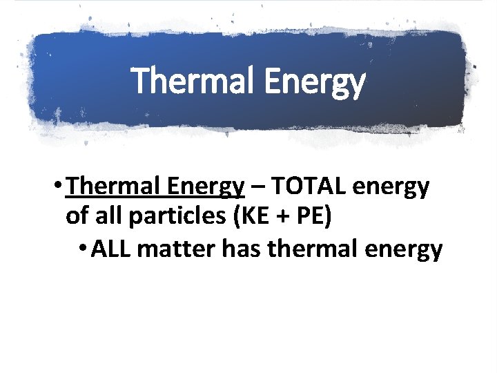 Thermal Energy • Thermal Energy – TOTAL energy of all particles (KE + PE)