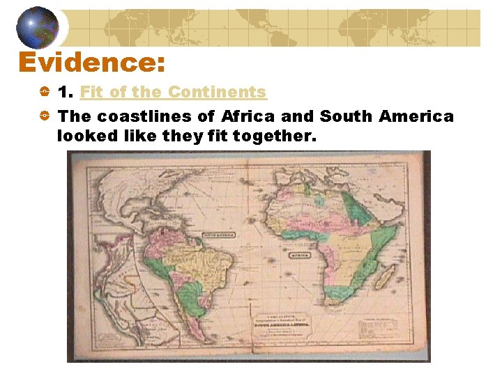 Evidence: 1. Fit of the Continents The coastlines of Africa and South America looked