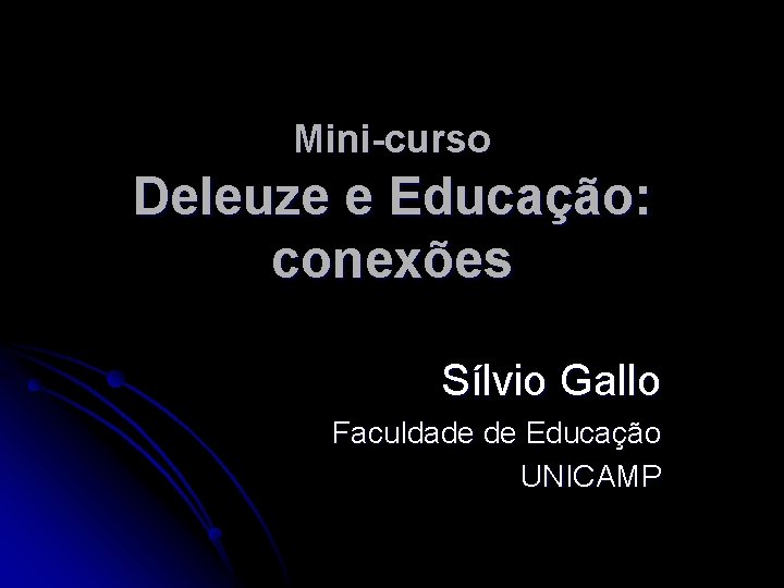 Mini-curso Deleuze e Educação: conexões Sílvio Gallo Faculdade de Educação UNICAMP 