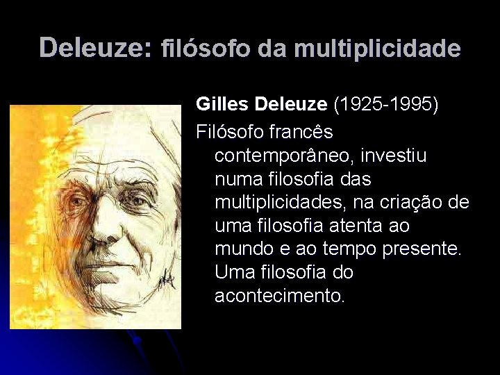 Deleuze: filósofo da multiplicidade Gilles Deleuze (1925 -1995) Filósofo francês contemporâneo, investiu numa filosofia