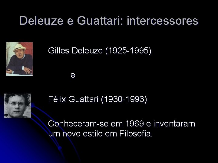 Deleuze e Guattari: intercessores Gilles Deleuze (1925 -1995) e Félix Guattari (1930 -1993) Conheceram-se