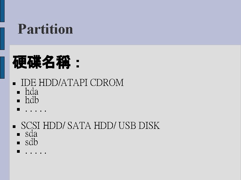 Partition 硬碟名稱： IDE HDD/ATAPI CDROM hda hdb . . . SCSI HDD/ SATA HDD/