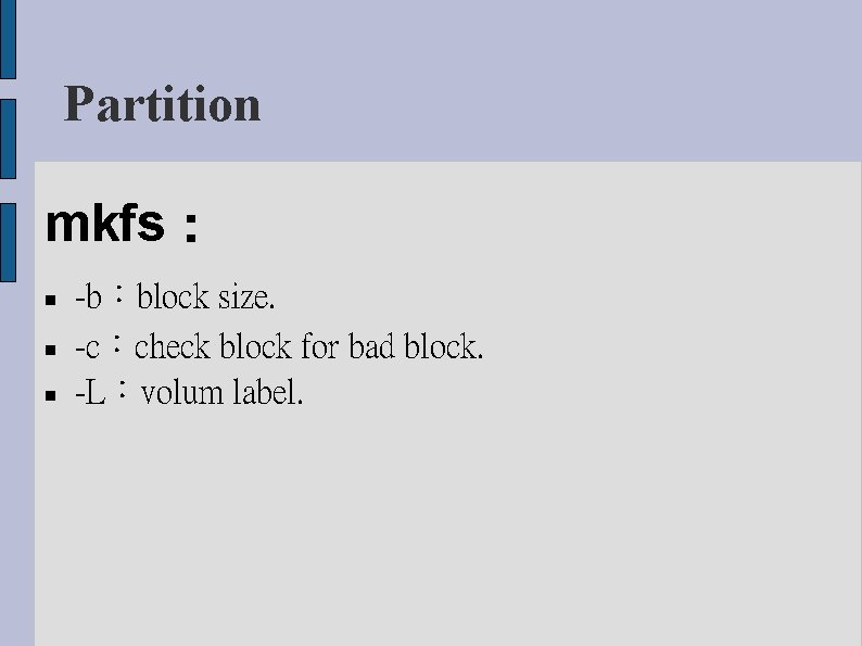 Partition mkfs： -b：block size. -c：check block for bad block. -L：volum label. 