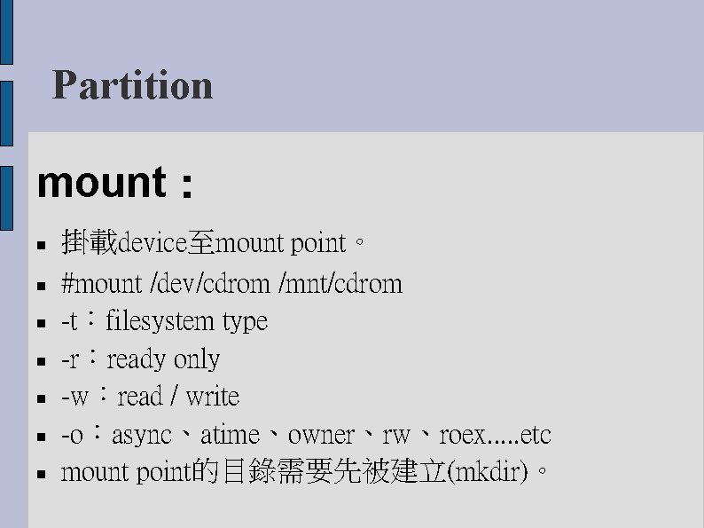 Partition mount： 掛載device至mount point。 #mount /dev/cdrom /mnt/cdrom -t：filesystem type -r：ready only -w：read / write