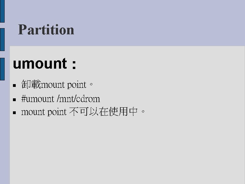 Partition umount： 卸載mount point。 #umount /mnt/cdrom mount point 不可以在使用中。 