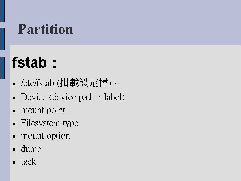 Partition fstab： /etc/fstab (掛載設定檔)。 Device (device path、label) mount point Filesystem type mount option dump