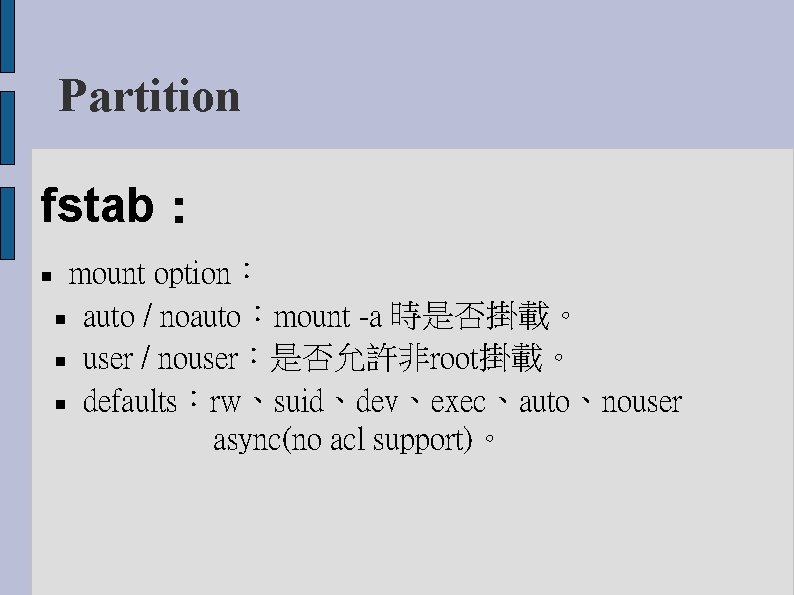 Partition fstab： mount option： auto / noauto：mount -a 時是否掛載。 user / nouser：是否允許非root掛載。 defaults：rw、suid、dev、exec、auto、nouser async(no