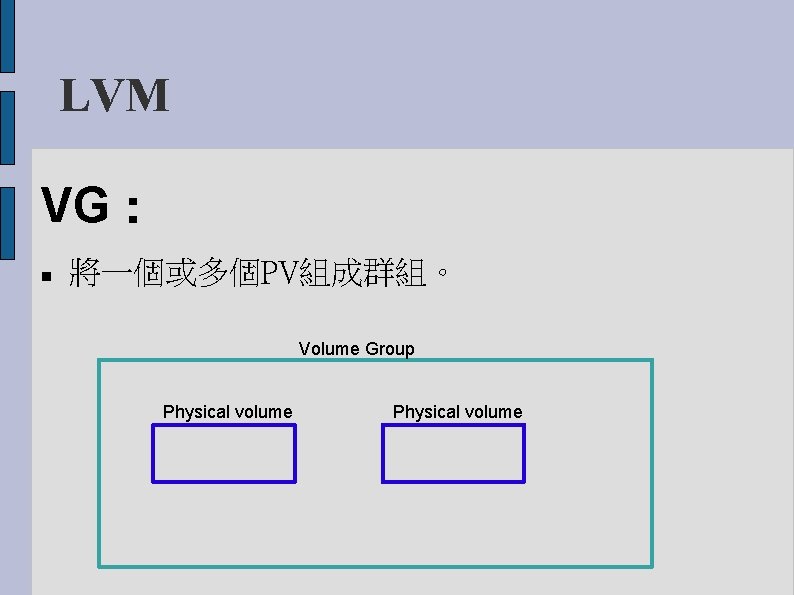 LVM VG： 將一個或多個PV組成群組。 Volume Group Physical volume 