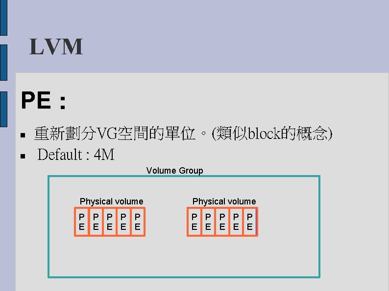 LVM PE： 重新劃分VG空間的單位。(類似block的概念) Default : 4 M Volume Group Physical volume P P P