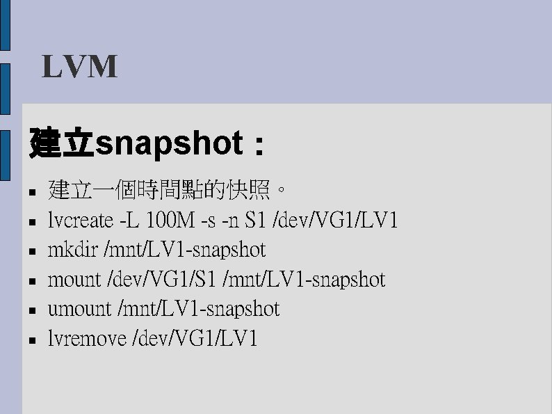 LVM 建立snapshot： 建立一個時間點的快照。 lvcreate -L 100 M -s -n S 1 /dev/VG 1/LV 1