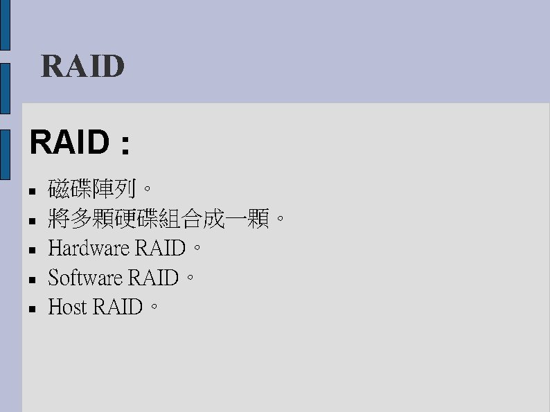 RAID： 磁碟陣列。 將多顆硬碟組合成一顆。 Hardware RAID。 Software RAID。 Host RAID。 