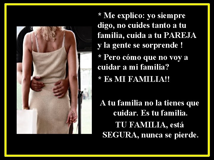 * Me explico: yo siempre digo, no cuides tanto a tu familia, cuida a
