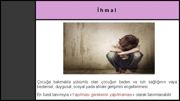 İhmal Çocuğa bakmakla yükümlü olan çocuğun beden ve ruh sağlığının veya bedensel, duygusal, sosyal