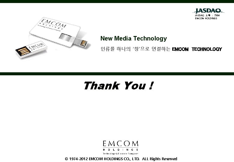JASDAQ 上場 : 7954 EMCOM HOLDINGS New Media Technology 인류를 하나의 ‘창’으로 연결하는 EMCOM