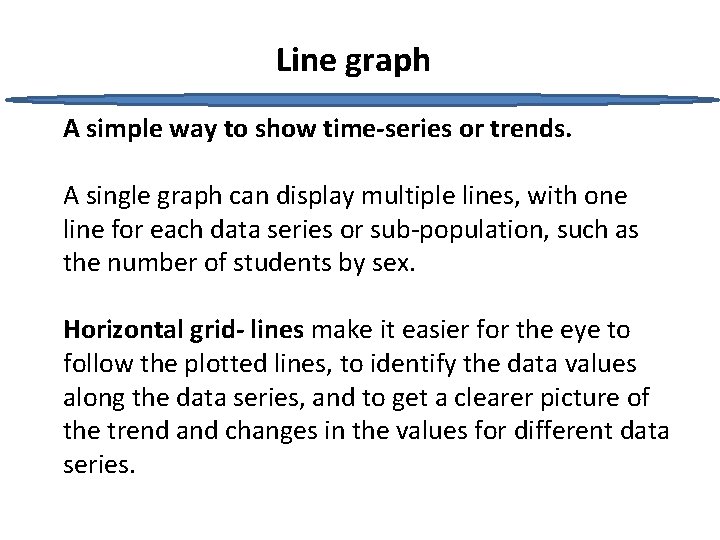 Line graph A simple way to show time-series or trends. A single graph can