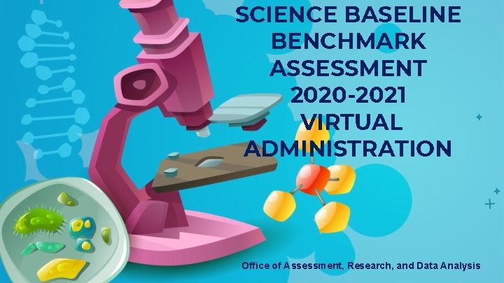SCIENCE BASELINE BENCHMARK ASSESSMENT 2020 -2021 VIRTUAL ADMINISTRATION Office of Assessment, Research, and Data