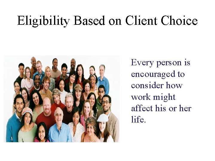 Eligibility Based on Client Choice Every person is encouraged to consider how work might